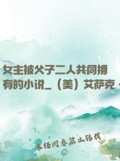 女主被父子二人共同拥有的小说